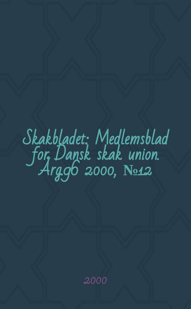 Skakbladet : Medlemsblad for Dansk skak union. Årg.96 2000, №12