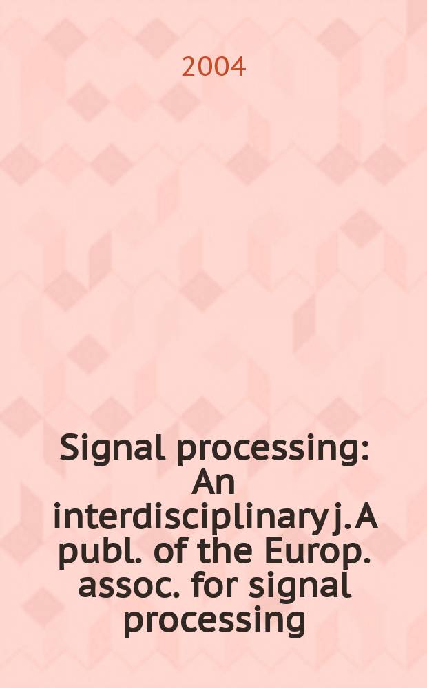 Signal processing : An interdisciplinary j. A publ. of the Europ. assoc. for signal processing (EURASIP). Vol.84, №6