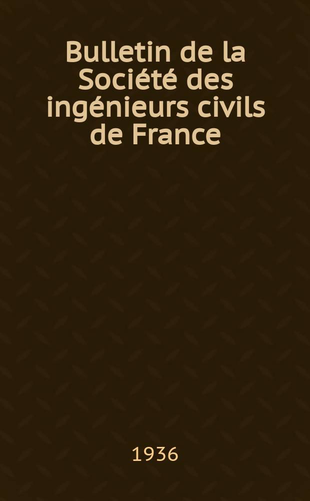 Bulletin de la Société des ingénieurs civils de France : Publication bi-mensuelle. 1936, Fasc.16