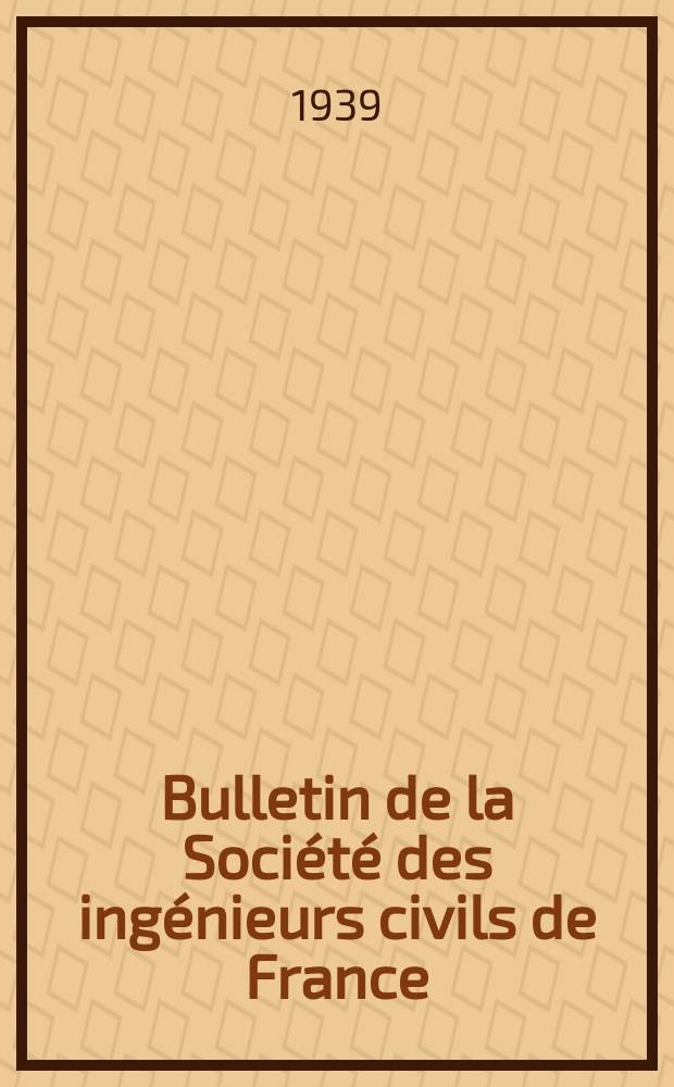 Bulletin de la Société des ingénieurs civils de France : Publication bi-mensuelle. 1939, Fasc.4