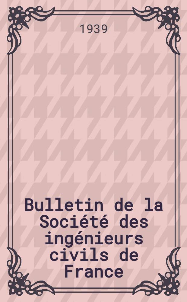 Bulletin de la Société des ingénieurs civils de France : Publication bi-mensuelle. 1939, Fasc.7