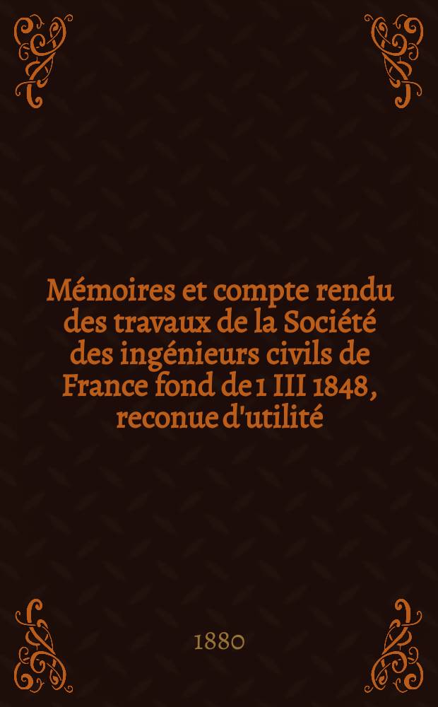 Mémoires et compte rendu des travaux de la Société des ingénieurs civils de France fond de 1 III 1848, reconue d'utilité : Publ. par décret du 22/XII 1860. Année33 1880, Cahier3