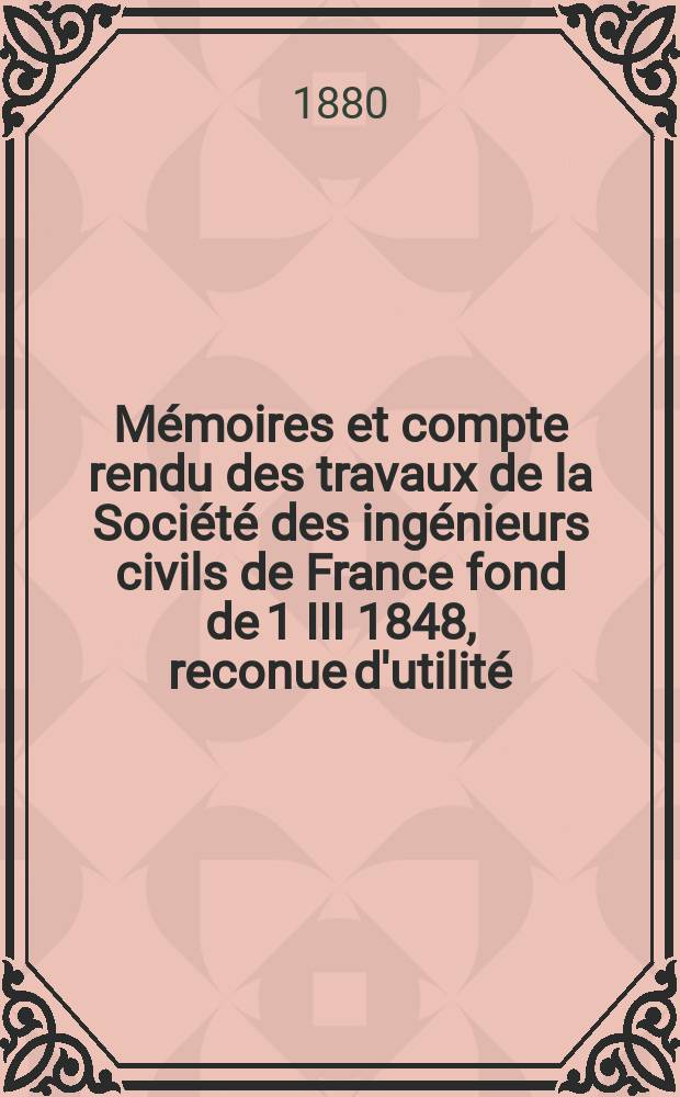 Mémoires et compte rendu des travaux de la Société des ingénieurs civils de France fond de 1 III 1848, reconue d'utilité : Publ. par décret du 22/XII 1860. Année33 1880, Cahier5
