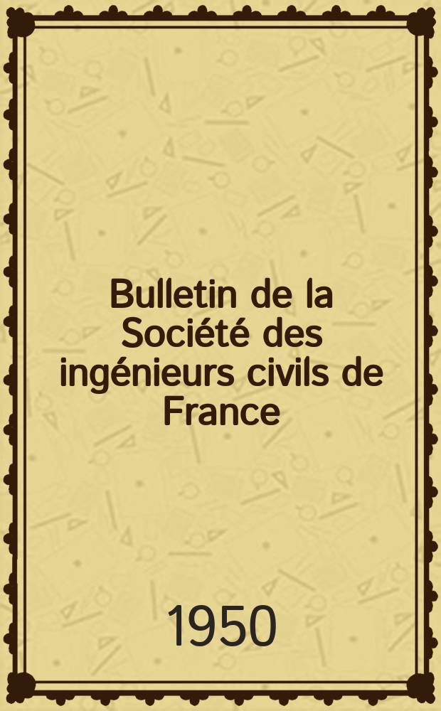 Bulletin de la Société des ingénieurs civils de France : Publication bi-mensuelle. 1950, №4/5