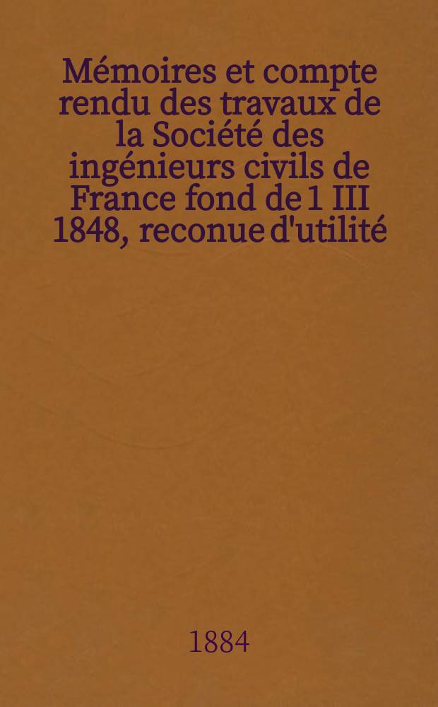 Mémoires et compte rendu des travaux de la Société des ingénieurs civils de France fond de 1 III 1848, reconue d'utilité : Publ. par décret du 22/XII 1860. Année37 1884, Cahier11