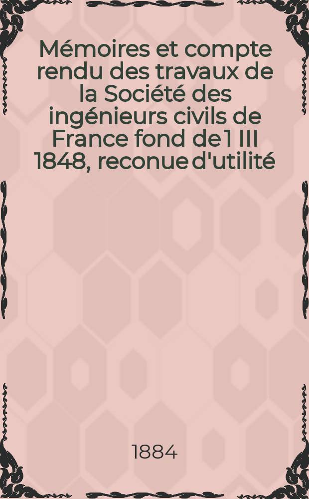 Mémoires et compte rendu des travaux de la Société des ingénieurs civils de France fond de 1 III 1848, reconue d'utilité : Publ. par décret du 22/XII 1860. Année37 1884, Cahier12