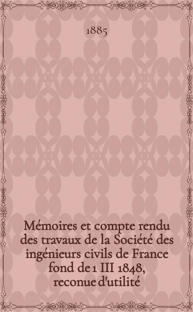 Mémoires et compte rendu des travaux de la Société des ingénieurs civils de France fond de 1 III 1848, reconue d'utilité : Publ. par décret du 22/XII 1860. Année38 1885, Cahier5
