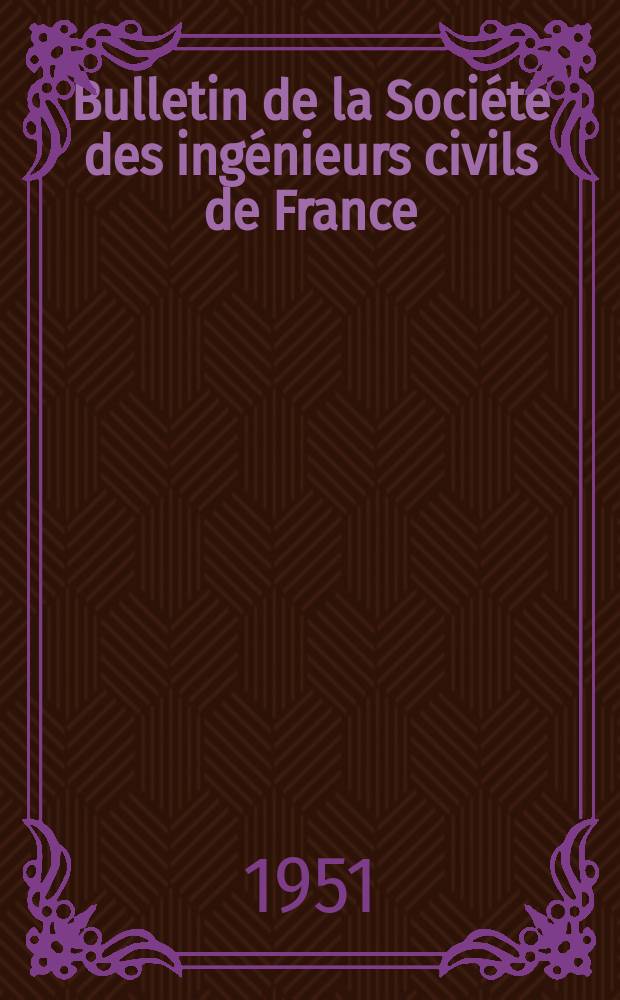 Bulletin de la Soci&eacute;t&eacute; des ing&eacute;nieurs civils de France : Publication bi-mensuelle. 1951, №13