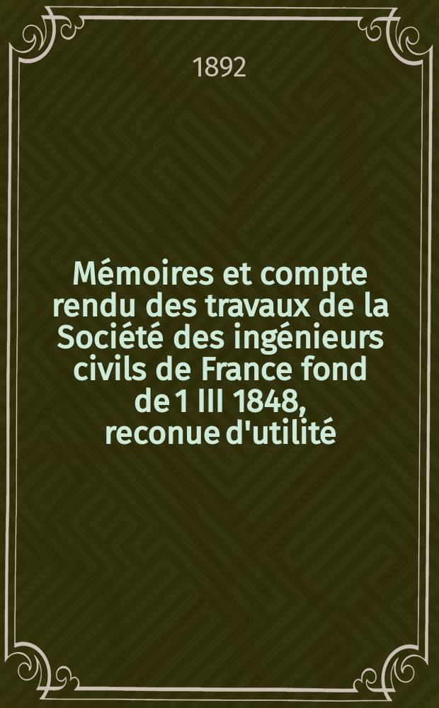 Mémoires et compte rendu des travaux de la Société des ingénieurs civils de France fond de 1 III 1848, reconue d'utilité : Publ. par décret du 22/XII 1860. Année45 1892, Cahier11