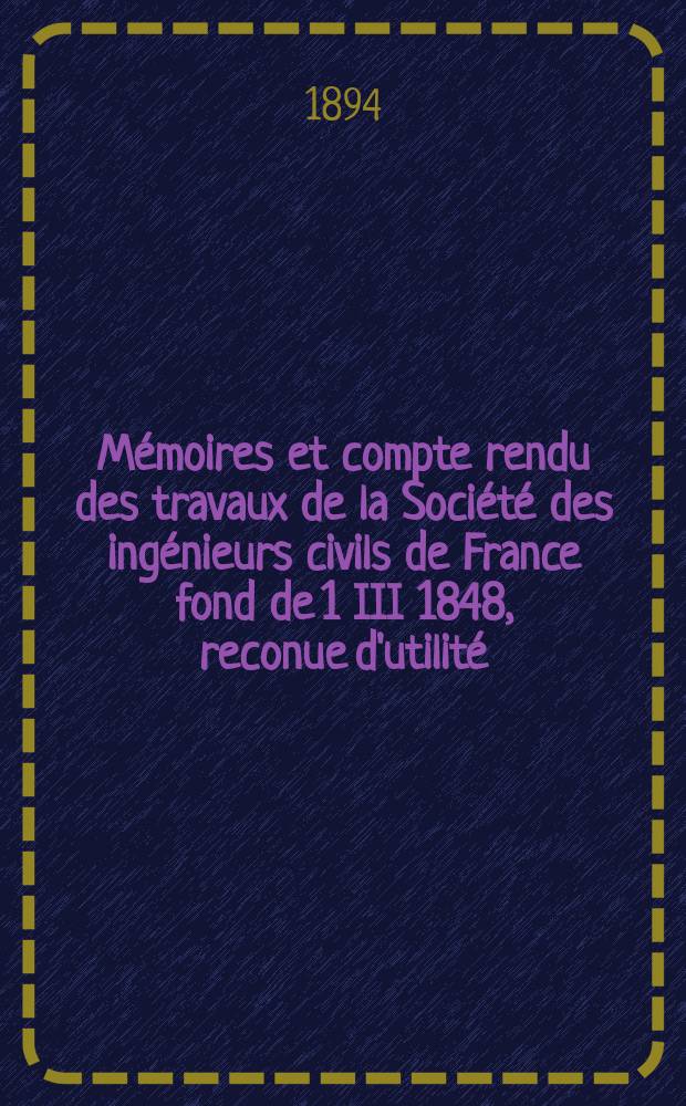 Mémoires et compte rendu des travaux de la Société des ingénieurs civils de France fond de 1 III 1848, reconue d'utilité : Publ. par décret du 22/XII 1860. Année47 1894, Cahier5