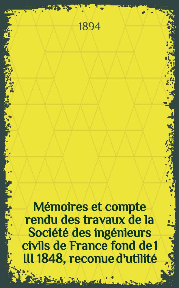 Mémoires et compte rendu des travaux de la Société des ingénieurs civils de France fond de 1 III 1848, reconue d'utilité : Publ. par décret du 22/XII 1860. Année47 1894, Cahier9