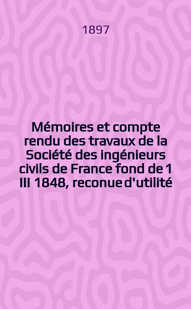 Mémoires et compte rendu des travaux de la Société des ingénieurs civils de France fond de 1 III 1848, reconue d'utilité : Publ. par décret du 22/XII 1860. Année50 1897, №10