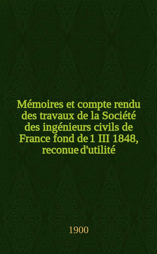Mémoires et compte rendu des travaux de la Société des ingénieurs civils de France fond de 1 III 1848, reconue d'utilité : Publ. par décret du 22/XII 1860. Année53 1900, №5