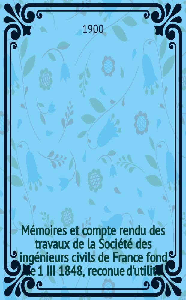 M&eacute;moires et compte rendu des travaux de la Soci&eacute;t&eacute; des ing&eacute;nieurs civils de France fond de 1 III 1848, reconue d'utilit&eacute; : Publ. par d&eacute;cret du 22/XII 1860. Ann&eacute;e53 1900, №10