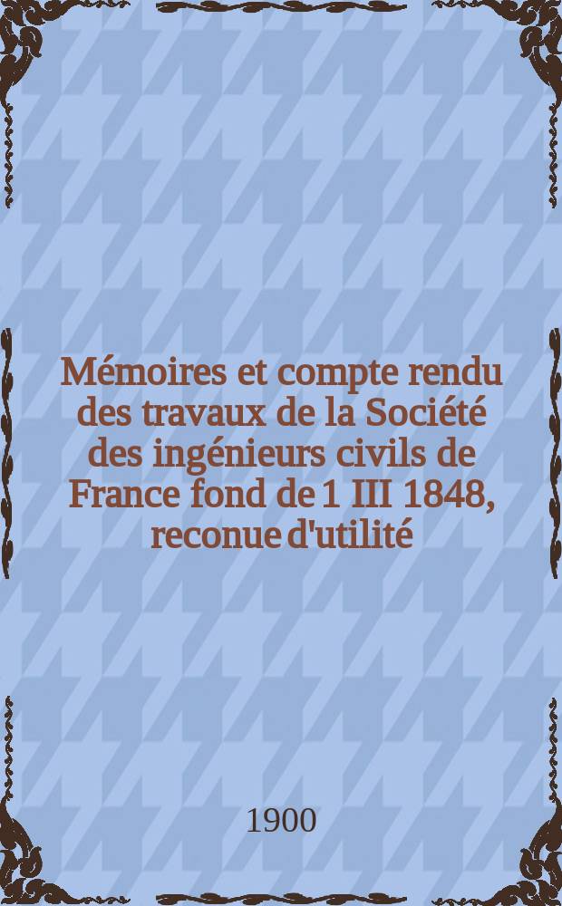 Mémoires et compte rendu des travaux de la Société des ingénieurs civils de France fond de 1 III 1848, reconue d'utilité : Publ. par décret du 22/XII 1860. Année53 1900, №14