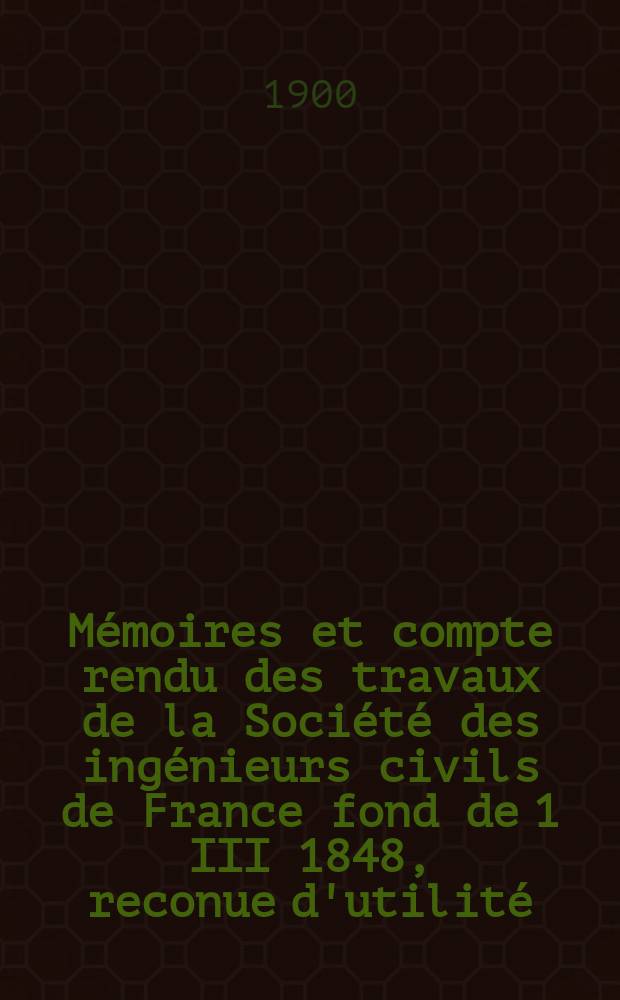 Mémoires et compte rendu des travaux de la Société des ingénieurs civils de France fond de 1 III 1848, reconue d'utilité : Publ. par décret du 22/XII 1860. Année53 1900, №15