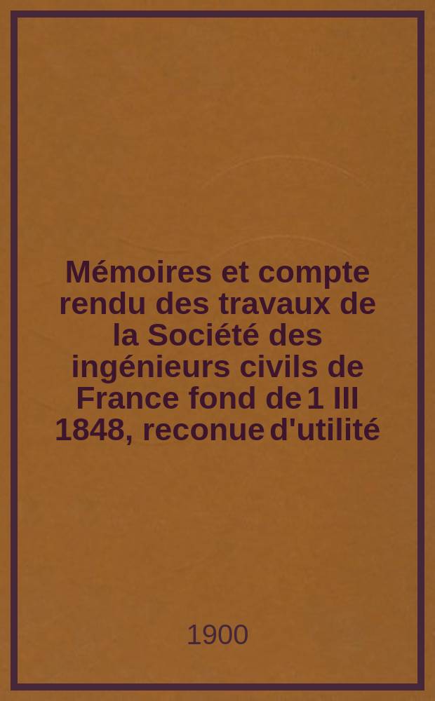 Mémoires et compte rendu des travaux de la Société des ingénieurs civils de France fond de 1 III 1848, reconue d'utilité : Publ. par décret du 22/XII 1860. Année53 1900, №17