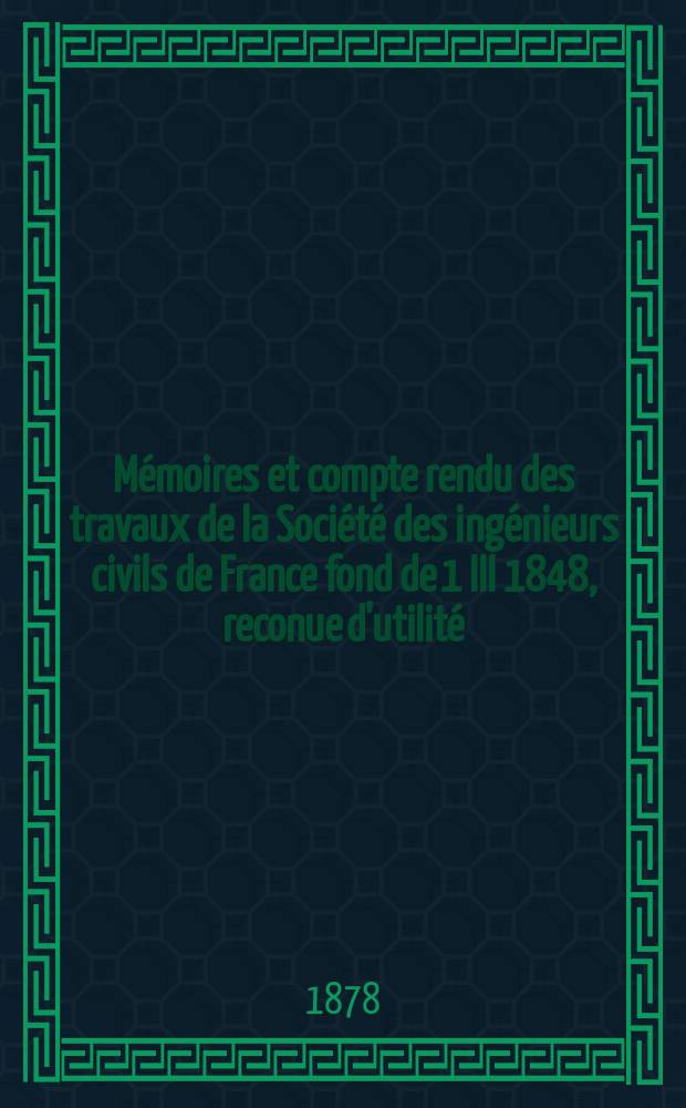 Mémoires et compte rendu des travaux de la Société des ingénieurs civils de France fond de 1 III 1848, reconue d'utilité : Publ. par décret du 22/XII 1860. Année31 1878, Cahier1(45)