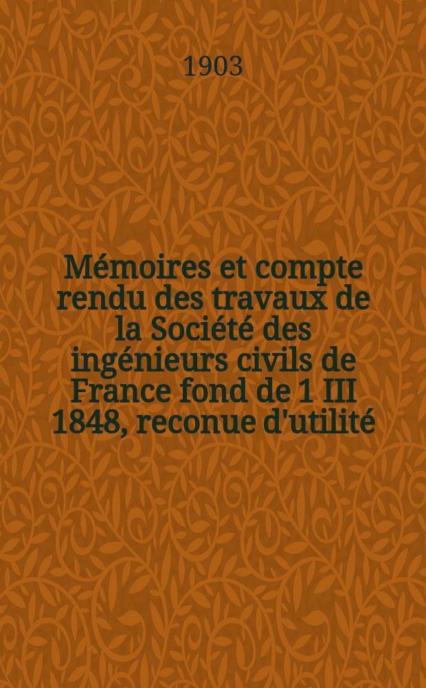 Mémoires et compte rendu des travaux de la Société des ingénieurs civils de France fond de 1 III 1848, reconue d'utilité : Publ. par décret du 22/XII 1860. Année56 1903, №4