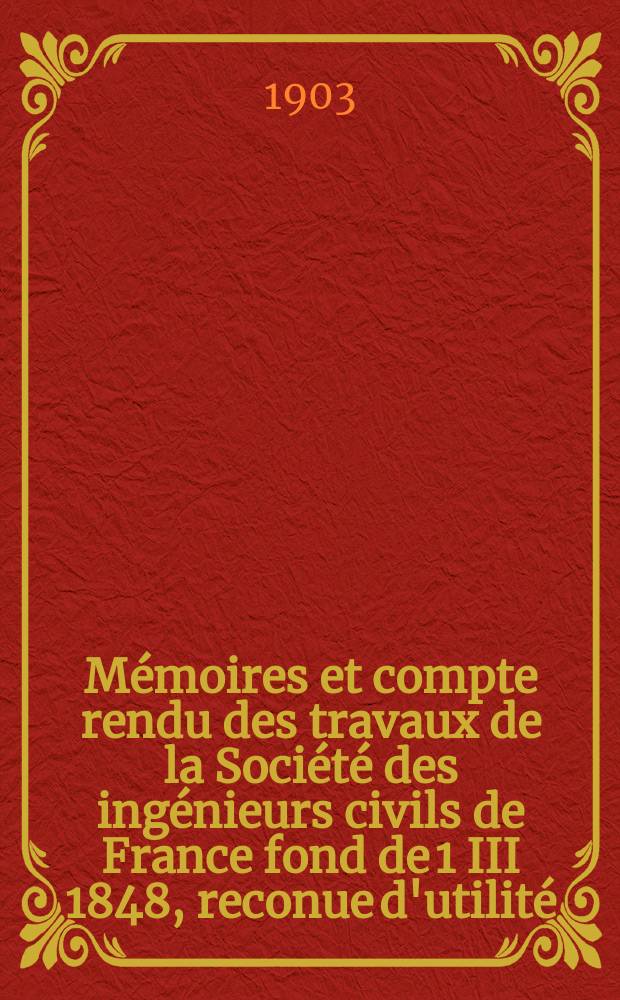 Mémoires et compte rendu des travaux de la Société des ingénieurs civils de France fond de 1 III 1848, reconue d'utilité : Publ. par décret du 22/XII 1860. Année56 1903, №6