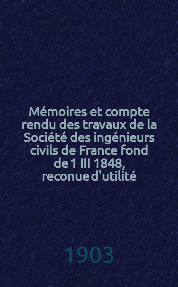 Mémoires et compte rendu des travaux de la Société des ingénieurs civils de France fond de 1 III 1848, reconue d'utilité : Publ. par décret du 22/XII 1860. Année56 1903, №8