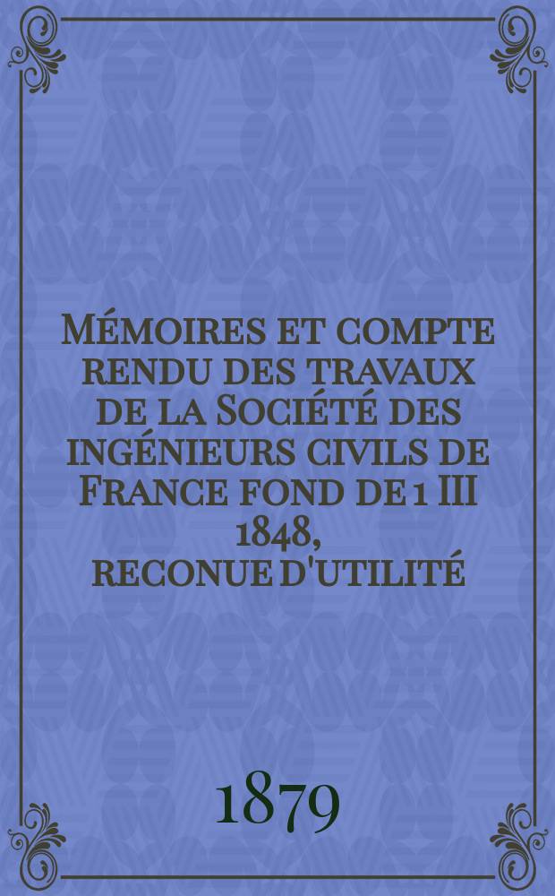 Mémoires et compte rendu des travaux de la Société des ingénieurs civils de France fond de 1 III 1848, reconue d'utilité : Publ. par décret du 22/XII 1860. Année32 1879, Cahier3(53)