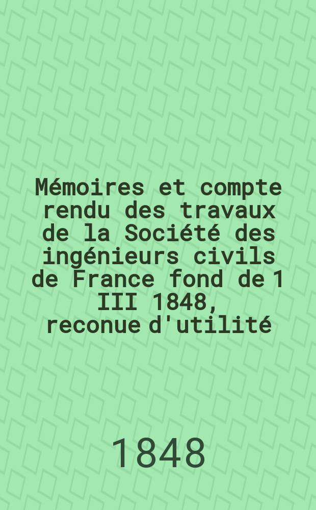 Mémoires et compte rendu des travaux de la Société des ingénieurs civils de France fond de 1 III 1848, reconue d'utilité : Publ. par décret du 22/XII 1860