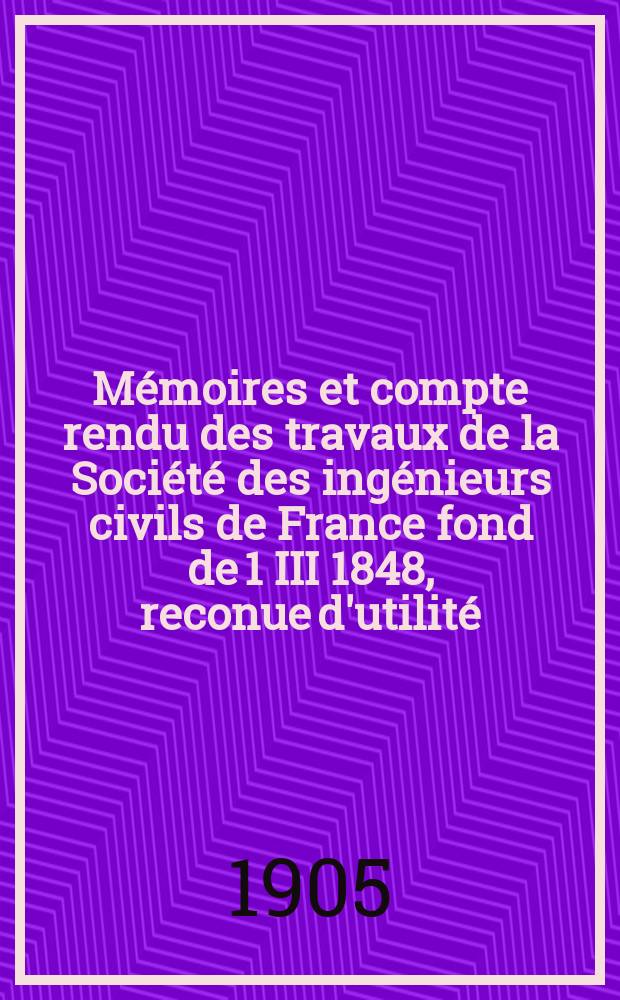 Mémoires et compte rendu des travaux de la Société des ingénieurs civils de France fond de 1 III 1848, reconue d'utilité : Publ. par décret du 22/XII 1860. Année58 1905, №1