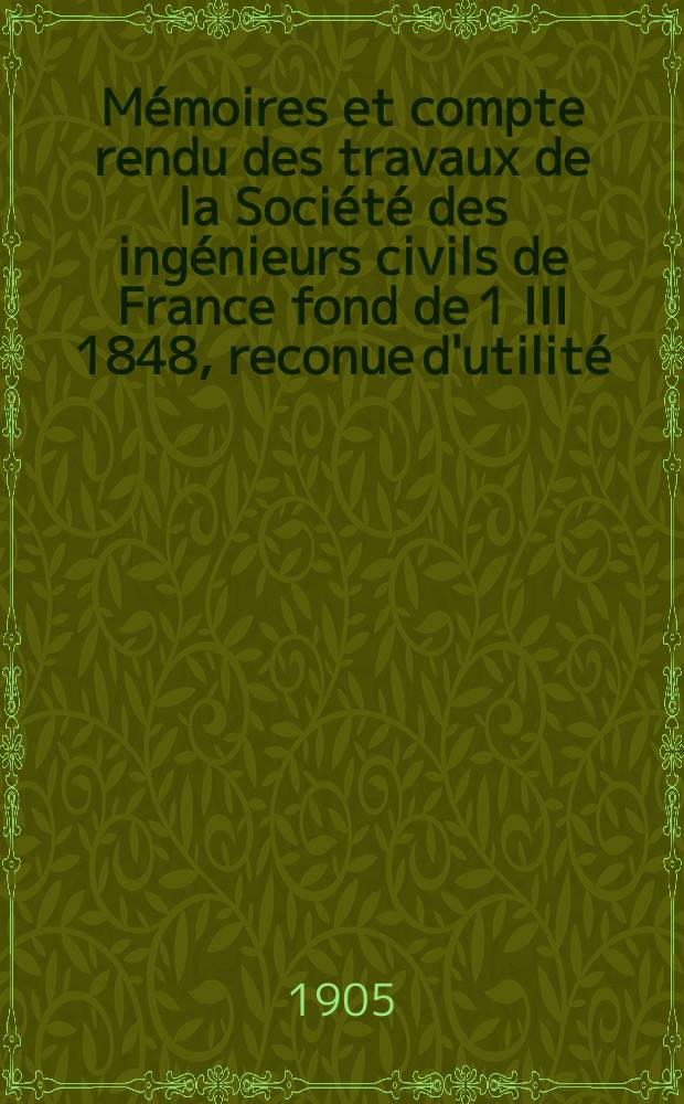 Mémoires et compte rendu des travaux de la Société des ingénieurs civils de France fond de 1 III 1848, reconue d'utilité : Publ. par décret du 22/XII 1860. Année58 1905, №9
