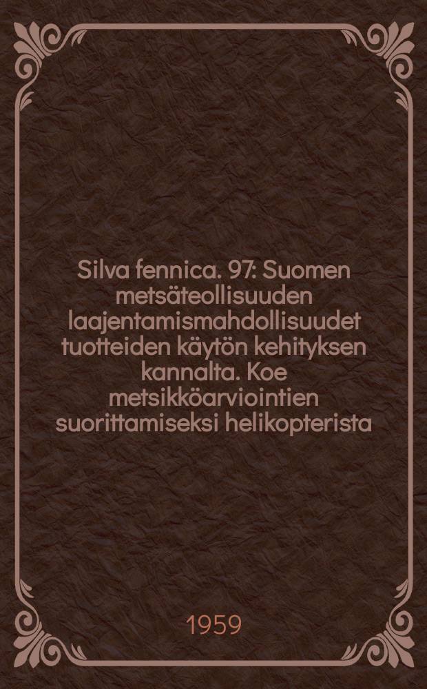 Silva fennica. 97 : Suomen metsäteollisuuden laajentamismahdollisuudet tuotteiden käytön kehityksen kannalta. Koe metsikköarviointien suorittamiseksi helikopterista. Suomen metsien luovutusmäärä hakkuuvuosina 1955/56 -1956/57