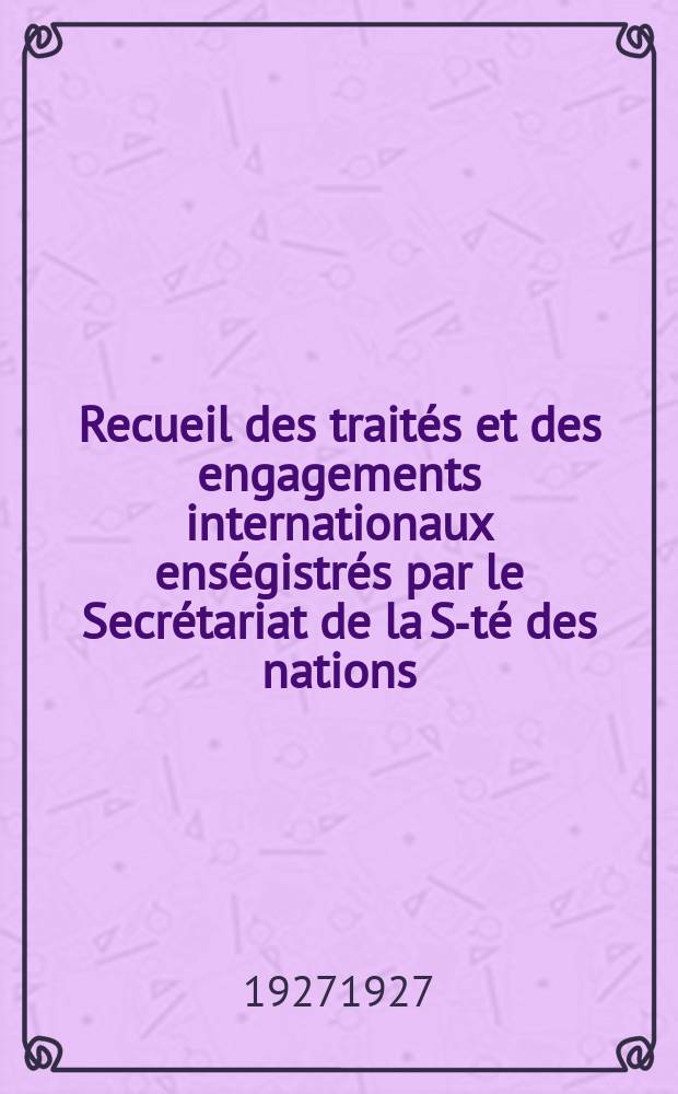 Recueil des traités et des engagements internationaux enségistrés par le Secrétariat de la S-té des nations : Treaty series. Vol.64/88 1927/1929, №3, Traités №1630