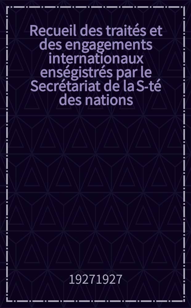 Recueil des trait&eacute;s et des engagements internationaux ens&eacute;gistr&eacute;s par le Secr&eacute;tariat de la S-t&eacute; des nations : Treaty series. Vol.64/88 1927/1929, №3, Trait&eacute;s №1633