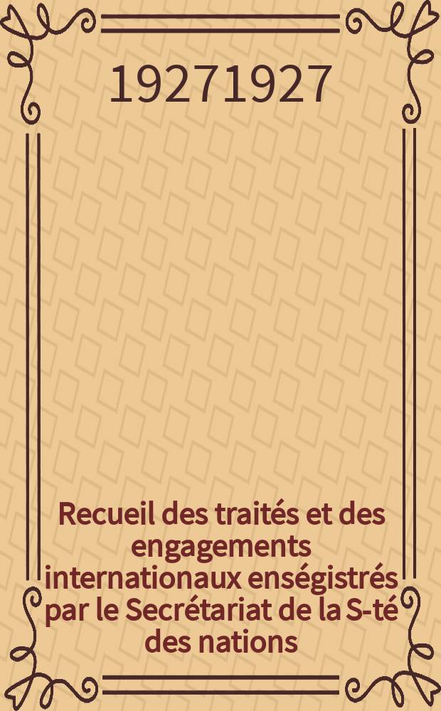 Recueil des traités et des engagements internationaux enségistrés par le Secrétariat de la S-té des nations : Treaty series. Vol.64/88 1927/1929, №3, Traités №1652