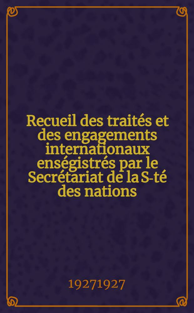 Recueil des traités et des engagements internationaux enségistrés par le Secrétariat de la S-té des nations : Treaty series. Vol.64/88 1927/1929, №3, Traités №1653