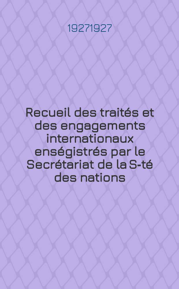 Recueil des traités et des engagements internationaux enségistrés par le Secrétariat de la S-té des nations : Treaty series. Vol.64/88 1927/1929, №3, Traités №1659