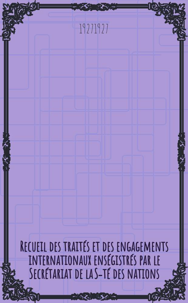 Recueil des traités et des engagements internationaux enségistrés par le Secrétariat de la S-té des nations : Treaty series. Vol.64/88 1927/1929, №3, Traités №1663