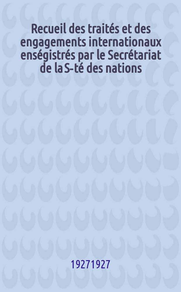 Recueil des trait&eacute;s et des engagements internationaux ens&eacute;gistr&eacute;s par le Secr&eacute;tariat de la S-t&eacute; des nations : Treaty series. Vol.64/88 1927/1929, №3, Trait&eacute;s №1667
