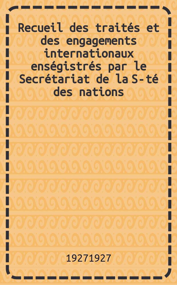 Recueil des traités et des engagements internationaux enségistrés par le Secrétariat de la S-té des nations : Treaty series. Vol.64/88 1927/1929, №3, Traités №1668