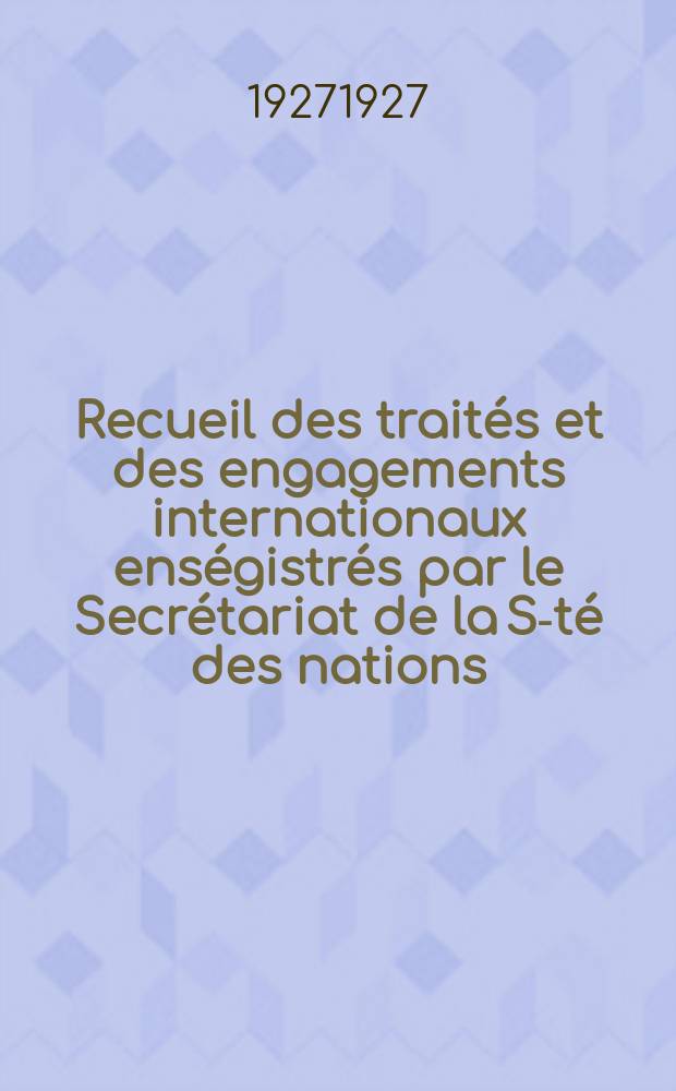 Recueil des traités et des engagements internationaux enségistrés par le Secrétariat de la S-té des nations : Treaty series. Vol.64/88 1927/1929, №3, Traités №1671