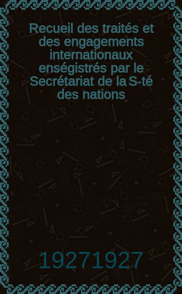 Recueil des traités et des engagements internationaux enségistrés par le Secrétariat de la S-té des nations : Treaty series. Vol.64/88 1927/1929, №3, Traités №1675