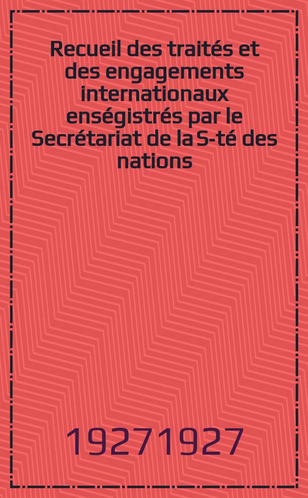 Recueil des trait&eacute;s et des engagements internationaux ens&eacute;gistr&eacute;s par le Secr&eacute;tariat de la S-t&eacute; des nations : Treaty series. Vol.64/88 1927/1929, №3, Trait&eacute;s №1687