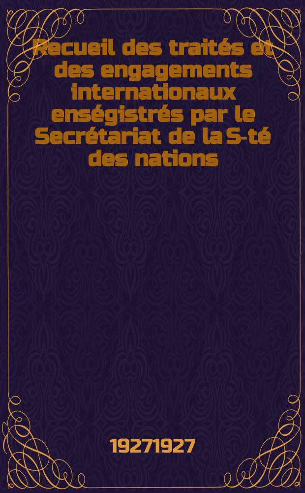 Recueil des traités et des engagements internationaux enségistrés par le Secrétariat de la S-té des nations : Treaty series. Vol.64/88 1927/1929, №3, Traités №1688