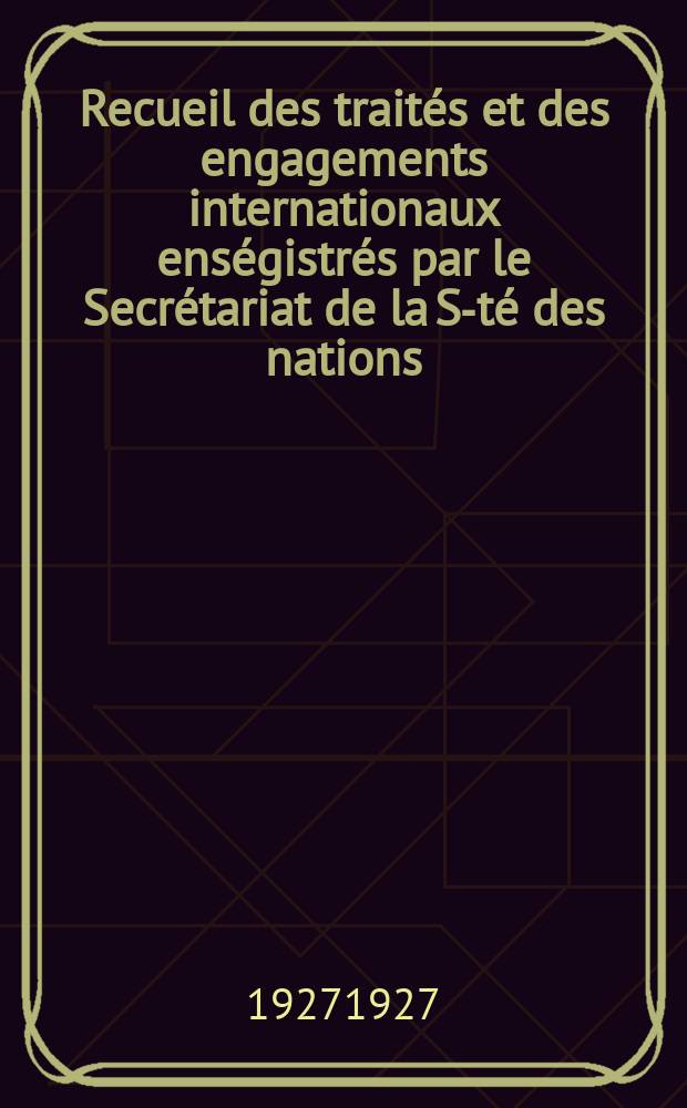 Recueil des traités et des engagements internationaux enségistrés par le Secrétariat de la S-té des nations : Treaty series. Vol.64/88 1927/1929, №3, Traités №1714