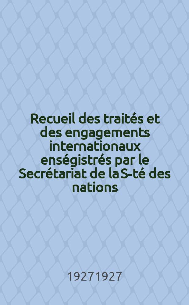 Recueil des traités et des engagements internationaux enségistrés par le Secrétariat de la S-té des nations : Treaty series. Vol.64/88 1927/1929, №3, Traités №1716
