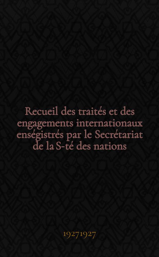 Recueil des traités et des engagements internationaux enségistrés par le Secrétariat de la S-té des nations : Treaty series. Vol.64/88 1927/1929, №3, Traités №1717