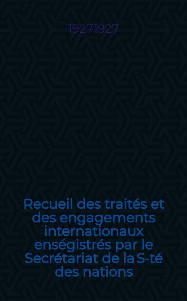 Recueil des traités et des engagements internationaux enségistrés par le Secrétariat de la S-té des nations : Treaty series. Vol.64/88 1927/1929, №3, Traités №1718