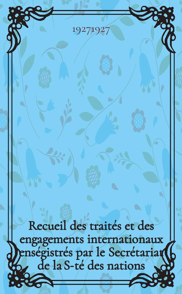 Recueil des traités et des engagements internationaux enségistrés par le Secrétariat de la S-té des nations : Treaty series. Vol.64/88 1927/1929, №3, Traités №1723