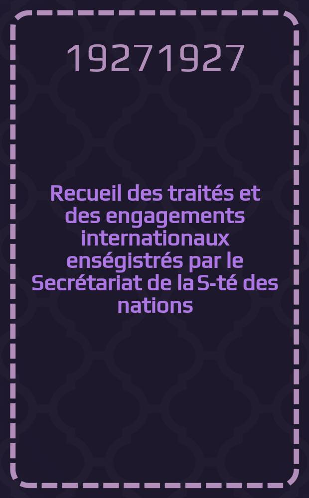 Recueil des traités et des engagements internationaux enségistrés par le Secrétariat de la S-té des nations : Treaty series. Vol.64/88 1927/1929, №3, Traités №1764