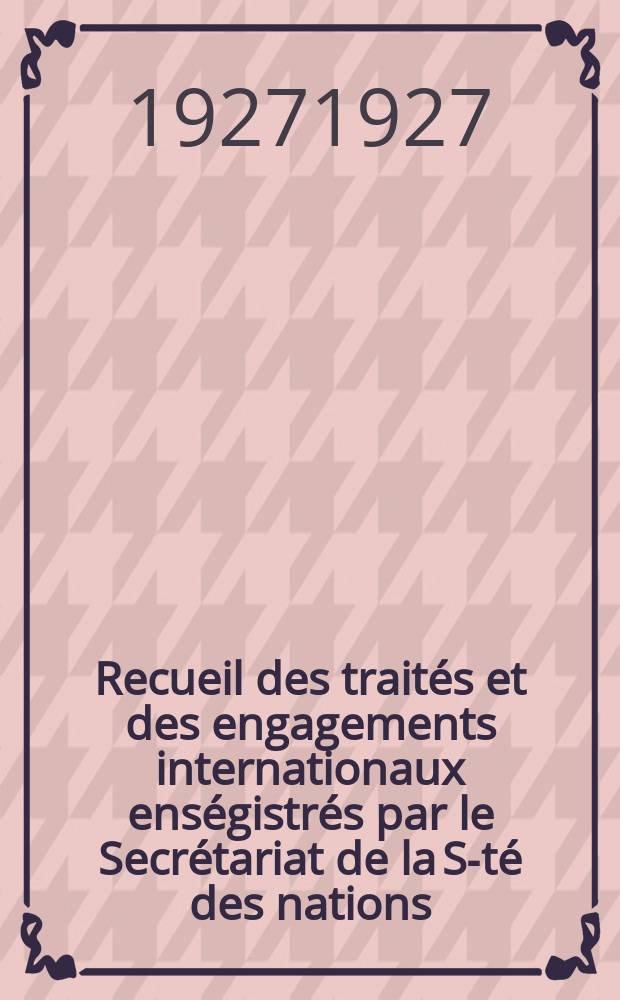 Recueil des traités et des engagements internationaux enségistrés par le Secrétariat de la S-té des nations : Treaty series. Vol.64/88 1927/1929, №3, Traités №1773