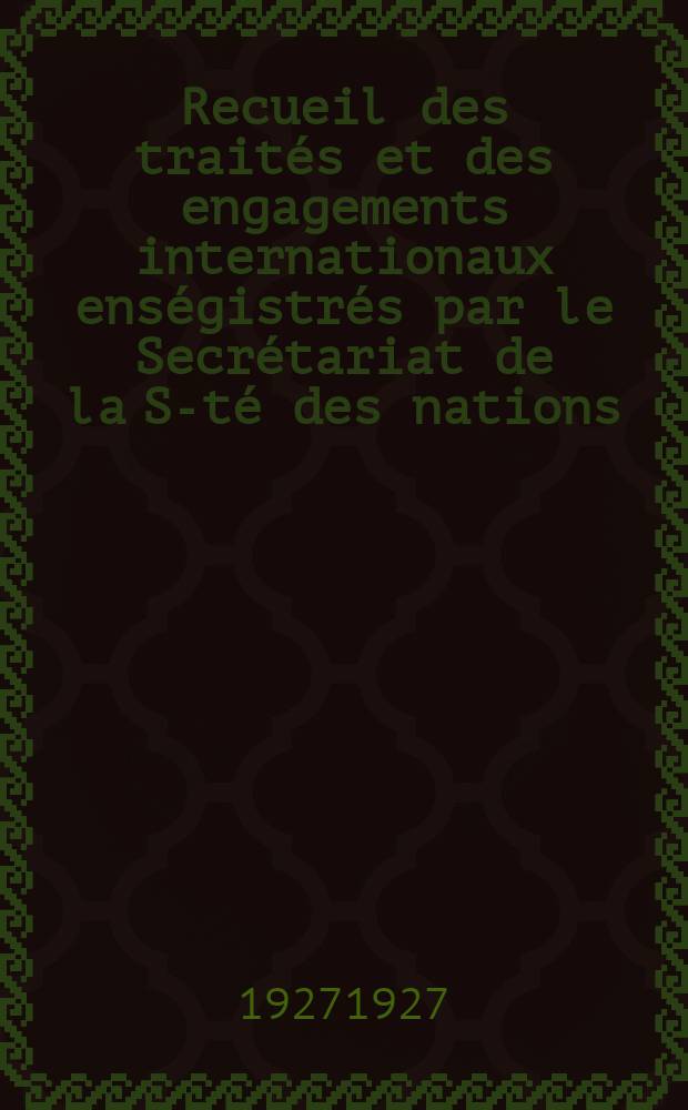 Recueil des traités et des engagements internationaux enségistrés par le Secrétariat de la S-té des nations : Treaty series. Vol.64/88 1927/1929, №3, Traités №1777